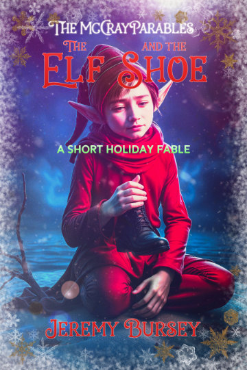 Cover of "The McCray Parables: The Elf Shoe" by Jeremy Bursey. Features a child dressed as an elf sitting thoughtfully in a snowy setting, surrounded by snowflakes. This magical scene invites readers into a whimsical portal of imagination and adventure.